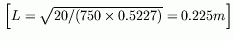 $ \left[ L=\sqrt{20/(750\times0.5227)}=0.225m \right]$